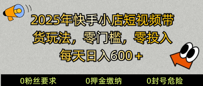 2025快手小店短视频带货模式,零投入,零门槛,每天日入600+-轻创社项目网