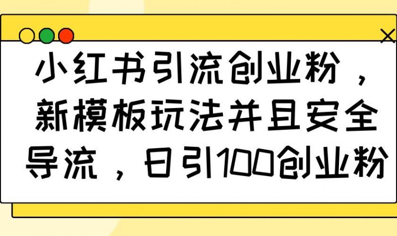 (14053期)小红书引流创业粉,新模板玩法并且安全导流,日引100创业粉-轻创社项目网