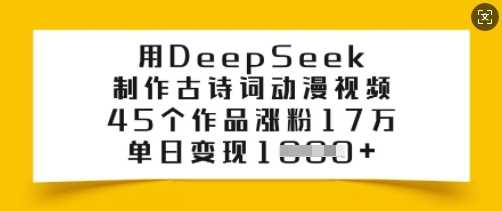 用DeepSeek制作古诗词动漫视频,45个作品涨粉17万,单日变现多张-轻创社项目网