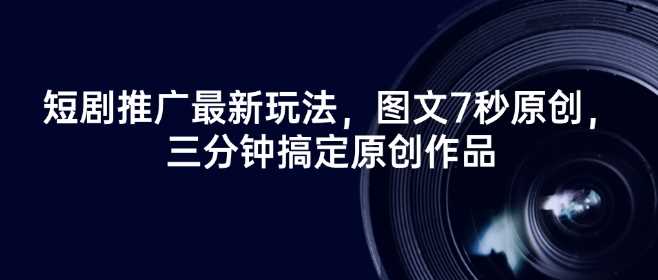 短剧推广最新玩法,图文7秒原创,三分钟搞定原创作品-轻创社项目网
