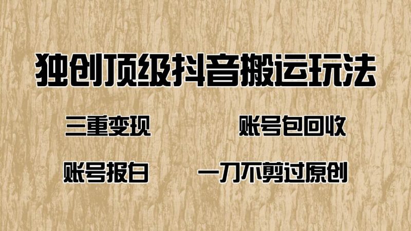 (14187期)抖音短剧纯搬运玩法,三重变现,账号包回收,账号报白一刀不剪过原创-轻创社项目网