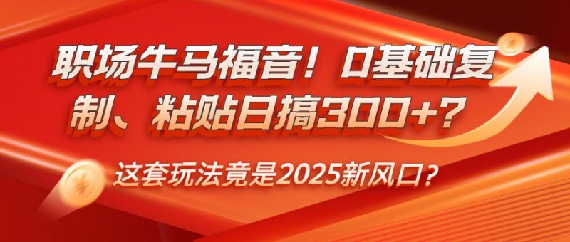 职场牛马福音!0基础复制、粘贴日搞300+?这套玩法竟是2025新风口?-轻创社项目网