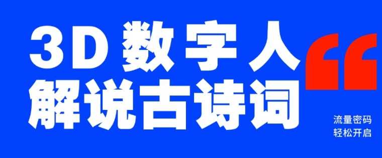 蓝海爆款!仅用一个AI工具,制作3D数字人解说古诗词,开启流量密码-轻创社项目网
