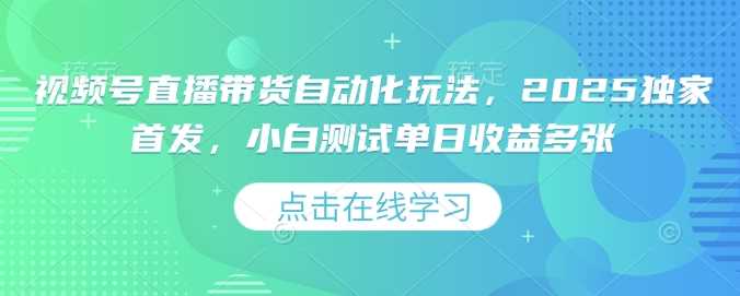 视频号直播带货自动化玩法,2025独家首发,小白测试单日收益多张【揭秘】-轻创社项目网