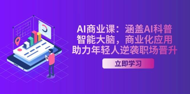 AI商业课:涵盖AI科普,智能大脑,商业化应用,助力年轻人逆袭职场晋升-轻创社项目网