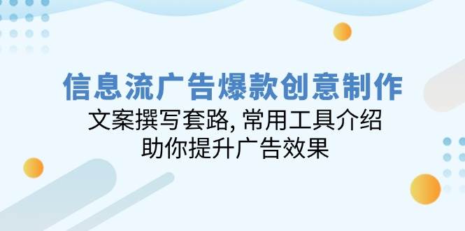 (14077期)信息流广告爆款创意制作:文案撰写套路, 常用工具介绍, 助你提升广告效果-轻创社项目网