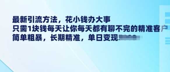 最新引流方法,花小钱办大事,只需1块钱每天让你每天都有聊不完的精准客户 简单粗暴,长期精准-轻创社项目网