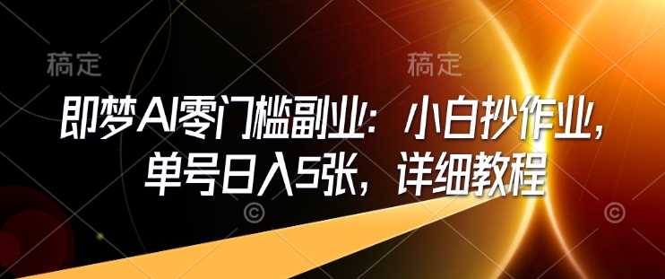 即梦AI零门槛副业:小白抄作业,单号日入5张,详细教程-轻创社项目网