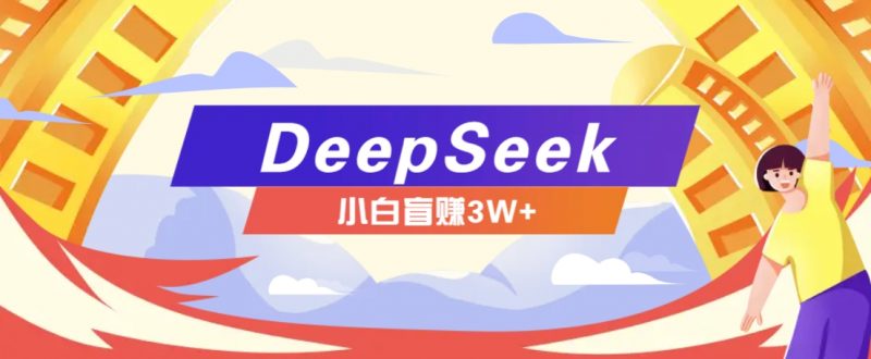利用热门DeepSeek赚钱项目,多种变现方式小白也能盲赚3W+,就是用这个方法-轻创社项目网