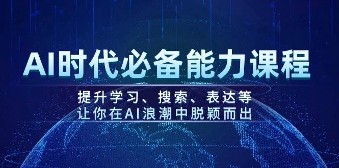 AI时代必备能力课程,提升学习、搜索、表达等,让你在AI浪潮中脱颖而出-轻创社项目网
