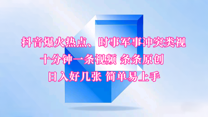 抖音爆火热点、时事军事冲突类视频 十分钟一条视频 条条原创 日入好几张 简单易上手-轻创社项目网