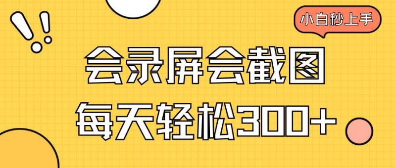 (14223期)会录屏会截图,小白半小时上手,一天轻松300+-轻创社项目网