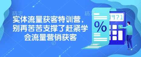 实体流量获客特训营,?别再苦苦支撑了赶紧学会流量营销获客-轻创社项目网