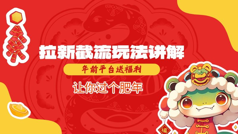 拉新截流玩法讲解,年前平台送福利,让你过个肥年-轻创社项目网
