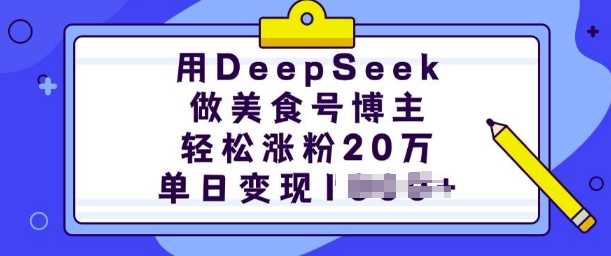 用DeepSeek做美食号博主,轻松涨粉20万,单日变现多张-轻创社项目网