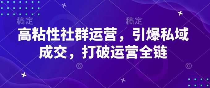 高粘性社群运营,引爆私域成交,打破运营全链-轻创社项目网