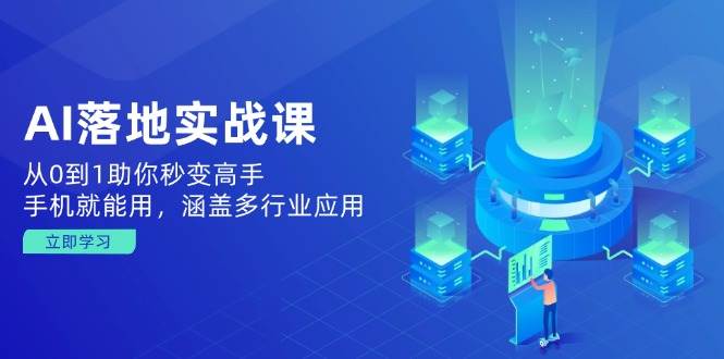 AI落地实战课:从0到1助你秒变高手,手机就能用,涵盖多行业应用-轻创社项目网