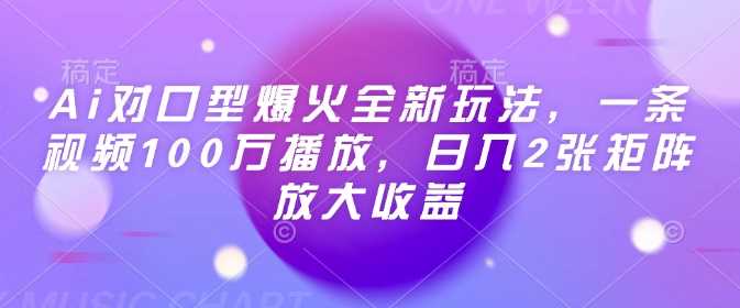 Ai对口型爆火全新玩法,一条视频100万播放,日入2张矩阵放大收益-轻创社项目网