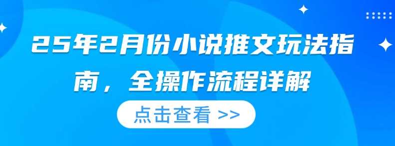 25年2月份小说推文玩法指南,全操作流程详解-轻创社项目网