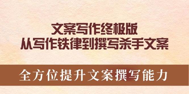 文案写作终极版,从写作铁律到撰写杀手文案,全方位提升文案撰写能力-轻创社项目网