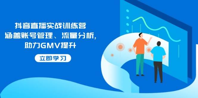 图片[1]_（14143期）抖音直播实战训练营：涵盖账号管理、流量分析, 助力GMV提升