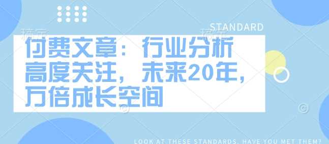 付费文章:行业分析 高度关注,未来20年,万倍成长空间-轻创社项目网