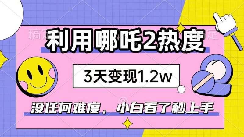 (14178期)如何利用哪吒2爆火,3天赚1.2W,没有任何难度,小白看了秒学会,抓紧时…-轻创社项目网