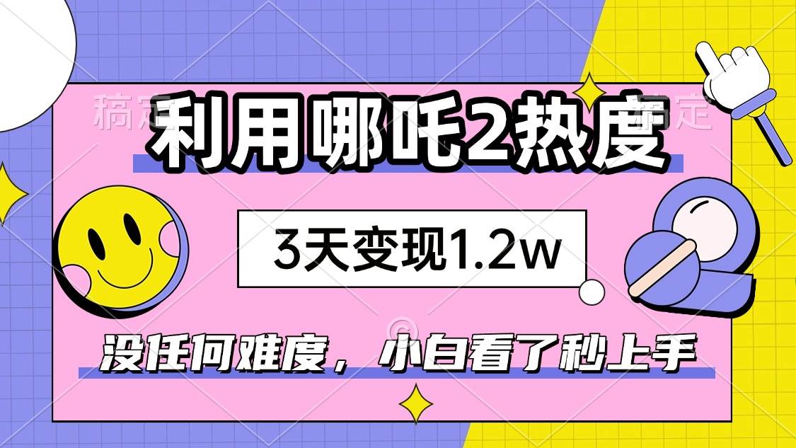 图片[1]-（14178期）如何利用哪吒2爆火，3天赚1.2W，没有任何难度，小白看了秒学会，抓紧时…