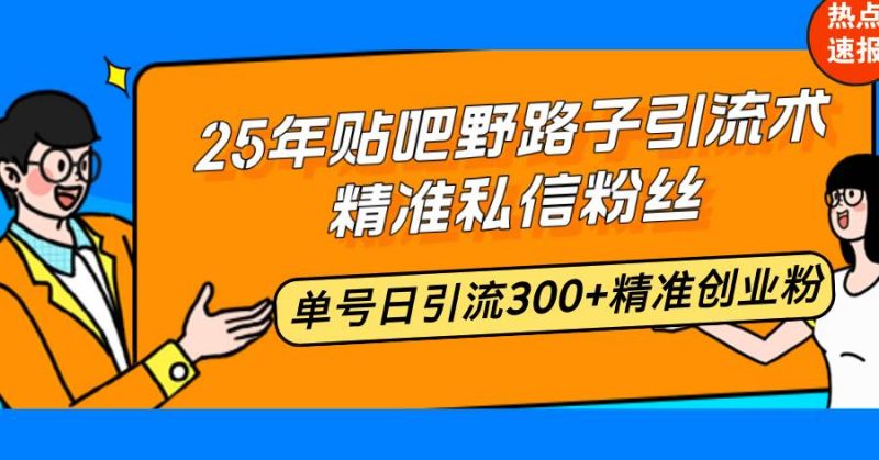 (14082期)25年贴吧野路子引流术,精准私信粉丝,单号日引流300+精准创业粉-轻创社项目网