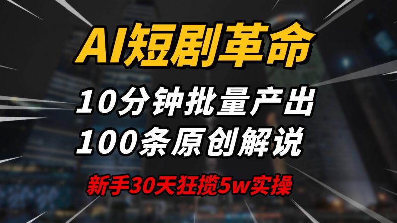 (14167期)AI短剧革命!10分钟批量产出100条原创解说,新手30天狂揽5w实操揭秘-轻创社项目网