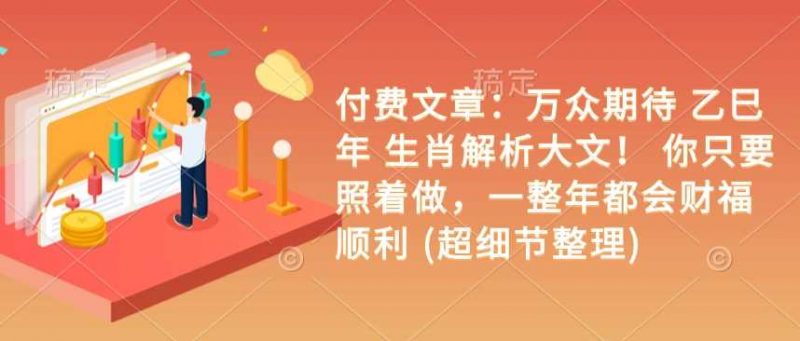付费文章:万众期待 乙巳年 生肖解析大文! 你只要照着做,一整年都会财福顺利 (超细节整理)-轻创社项目网