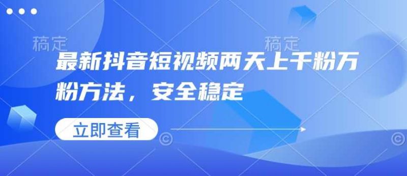 最新抖音短视频两天上千粉万粉方法,安全稳定-轻创社项目网