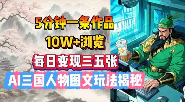 5分钟一条作品,10W+浏览,每日变现三五张,AI三国人物图文玩法揭秘-轻创社项目网