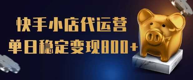 【快手小店代运营】限时托管计划,全程喂饭,单日稳定变现5张【揭秘】-轻创社项目网