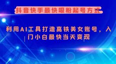 抖音快手最快吸粉起号方式,利用AI工具打造美女账号,入门小白最快当天变现-轻创社项目网