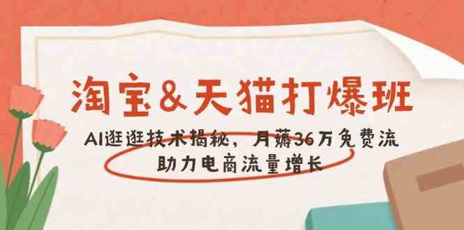 淘宝&天猫 打爆班,AI逛逛技术揭秘,月薅36万免费流,助力流量增长-轻创社项目网