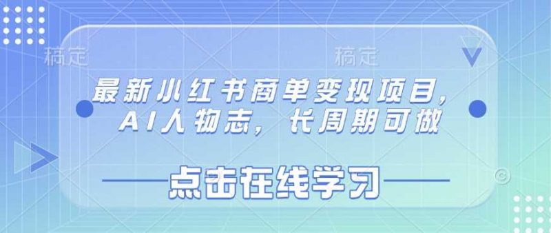 最新小红书商单变现项目,AI人物志,长周期可做-轻创社项目网