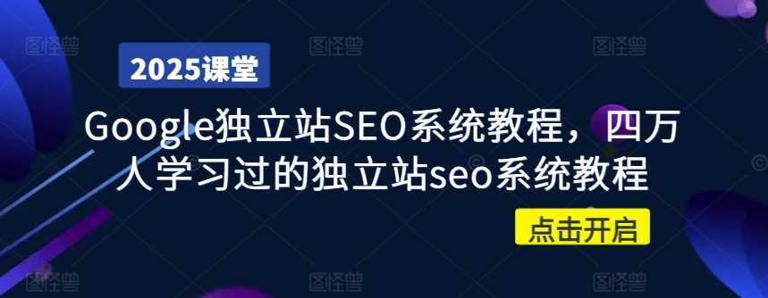 Google独立站SEO系统教程,四万人学习过的独立站seo系统教程