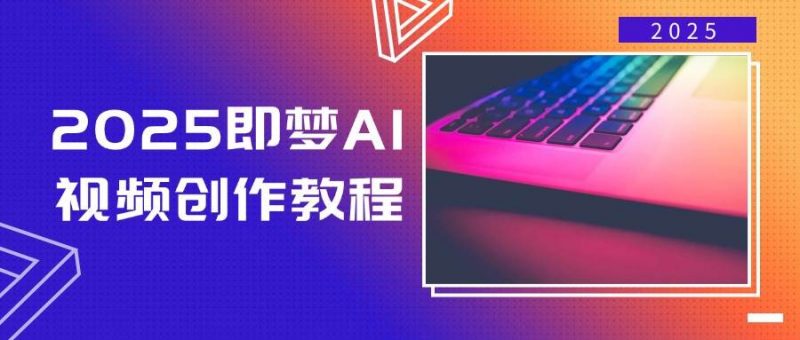 2025即梦AI视频创作教程,从零开始学做视频,文字图片生成视频轻松创作-轻创社项目网