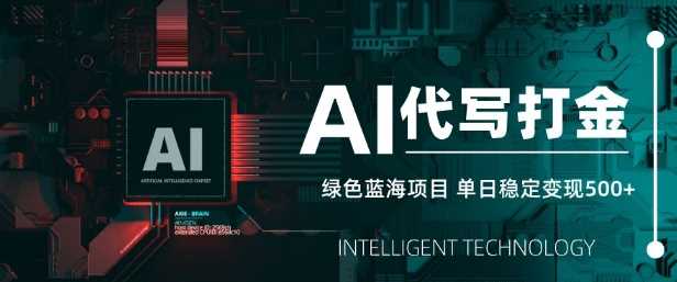 AI代写打金,单日稳定变现5张,绿色蓝海项目,主打长期稳定,快速变现【揭秘】-轻创社项目网