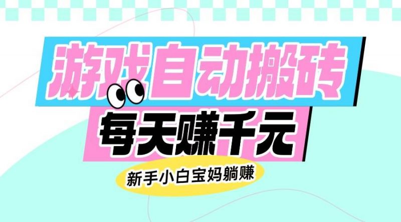 (14402期)老款游戏自动搬砖,每天赚千元,新手小白宝妈躺赚-轻创社项目网