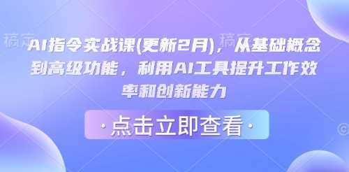 AI指令实战课(更新2月),从基础概念到高级功能,利用AI工具提升工作效率和创新能力-轻创社项目网