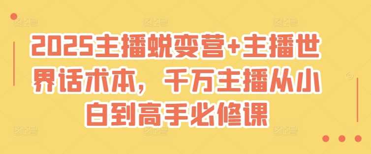 2025主播蜕变营+主播世界话术本,千万主播从小白到高手必修课-轻创社项目网
