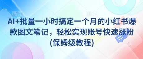 AI+批量一小时搞定一个月的小红书爆款图文笔记,轻松实现账号快速涨粉(保姆级教程)-轻创社项目网