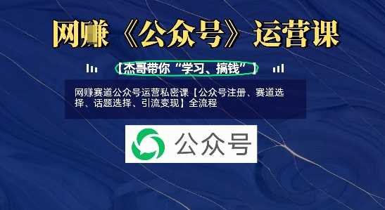 网创赛道公众号运营私密课【公众号注册、赛道选择、话题选择、引流变现】全流程-轻创社项目网