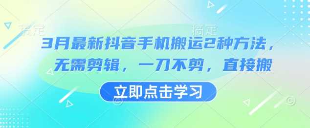 3月最新抖音手机搬运2种方法,无需剪辑,一刀不剪,直接搬-轻创社项目网