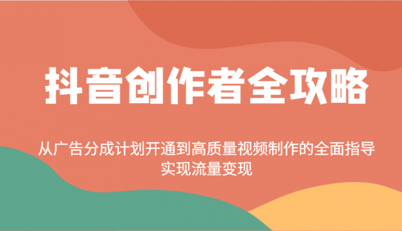 抖音创作者全攻略:从广告分成计划开通到高质量视频制作的全面指导,实现流量变现-轻创社项目网
