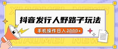 抖音发行人野路子玩法,一单利润50,手机操作一天多张【揭秘】-轻创社项目网