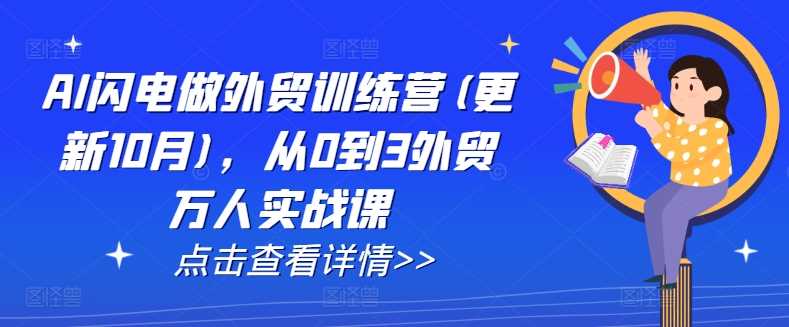 AI闪电做外贸训练营(更新25年3月),从0到3外贸万人实战课-轻创社项目网