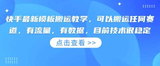 快手最新模板搬运教学,可以搬运任何赛道,有流量,有数据,目前技术很稳定-轻创社项目网